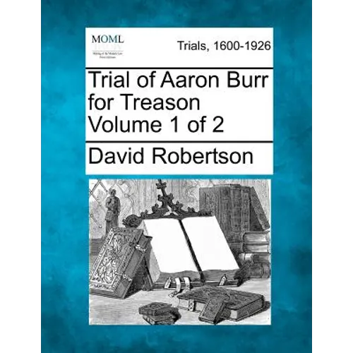 Trial of Aaron Burr for Treason Volume 1 of 2