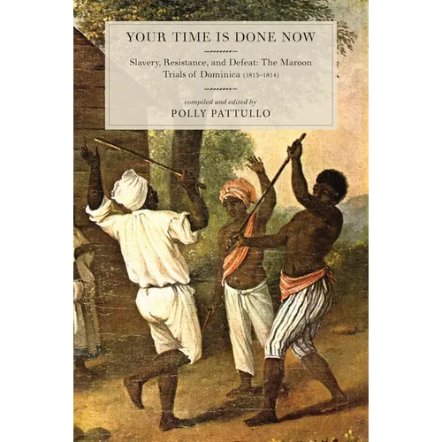 Your Time Is Done Now: Slavery, Resistance, and Defeat: The Maroon Trials of Dominica (1813-1814)