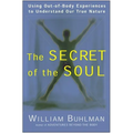 The Secret of the Soul: Using Out-Of-Body Experiences to Understand Our True Nature