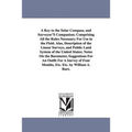 A Key to the Solar Compass, and Surveyor'S Companion; Comprising All the Rules Necessary For Use in the Field. Also, Description of the Linear Surveys