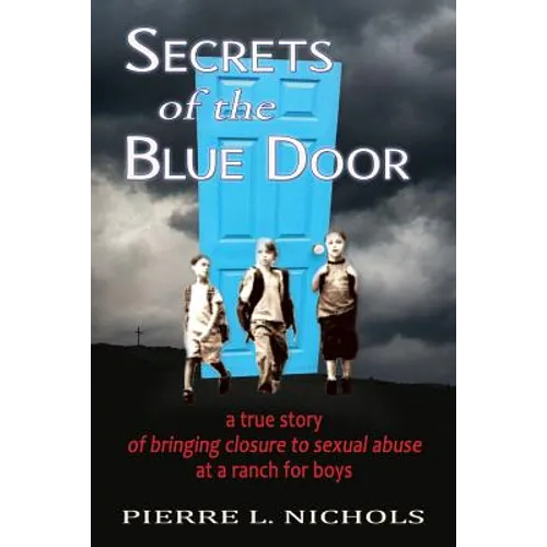 Secrets of the Blue Door: A true story of bringing closure to sexual abuse at a ranch for boys