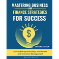 Mastering Business and Finance Strategies for Success: Across Entrepreneurship, Investment, and Economic Management