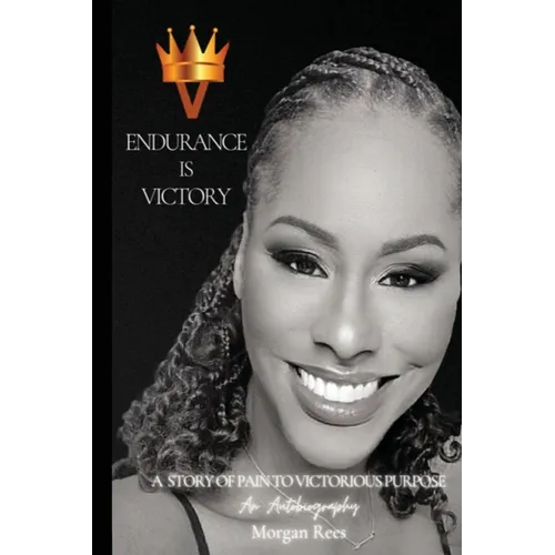 Endurance Is Victory: A Story of Pain to Victorious Purpose
