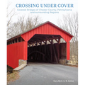 Crossing Under Cover: Covered Bridges of Chester County, Pennsylvania, and Surrounding Regions