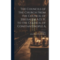 The Councils of the Church From the Council of Jerusalem A.D. 51, to the Council of Constantinople A