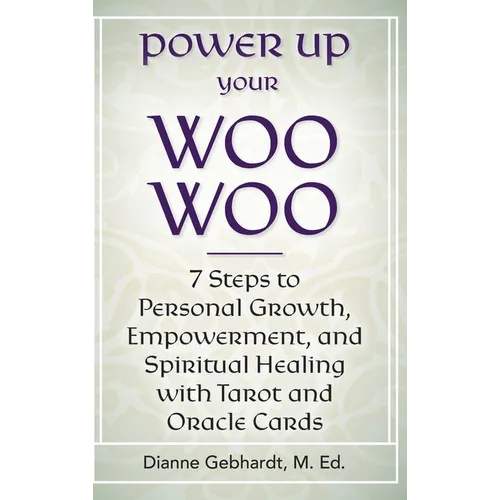 Power Up Your Woo Woo 7 Steps to Personal Growth, Empowerment, and Spiritual Healing with Tarot and Oracle Cards