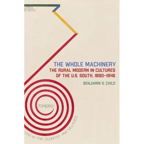 The Whole Machinery: The Rural Modern in Cultures of the U.S. South, 1890-1946