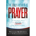 The Only Answer Is Prayer: An Intimate Walk with God Into the Miraculous