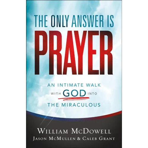 The Only Answer Is Prayer: An Intimate Walk with God Into the Miraculous