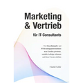 Marketing & Vertrieb für IT-Consultants: Wie Einzelkämpfer und IT-Beratungsunternehmen neue Kunden gewinnen, rentable Aufträge erkennen und ihren Umsa
