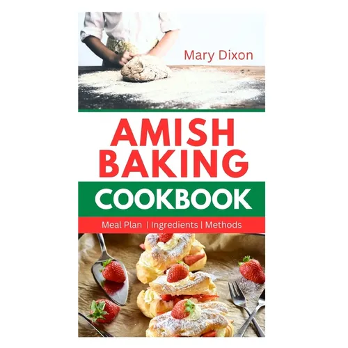 Amish Baking Cookbook: Delicious Recipes for Using Natural Ingredients to Bake Cake, Bread, Casseroles, Pastries and More