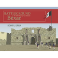 Battleground Béxar: The 1835 Siege of San Antonio