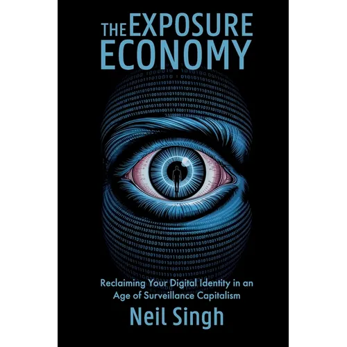 The Exposure Economy, Reclaiming Your Digital Identity in an Age of Surveillance Capitalism