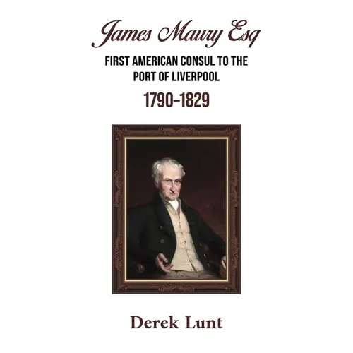James Maury Esq First American Consul to the Port of Liverpool 1790-1829