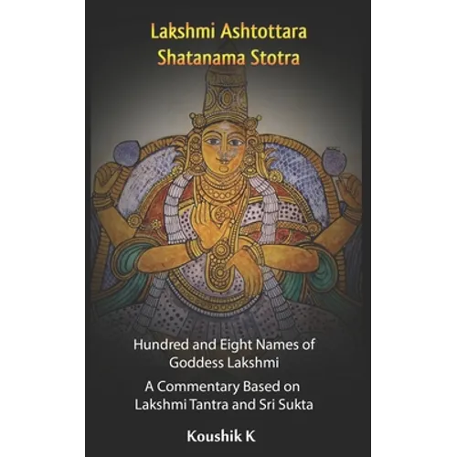 Lakshmi Ashtottara Shatanama Stotra - Hundred and Eight Names of Lakshmi: A Commentary Based on Lakshmi Tantra and Sri Sukta