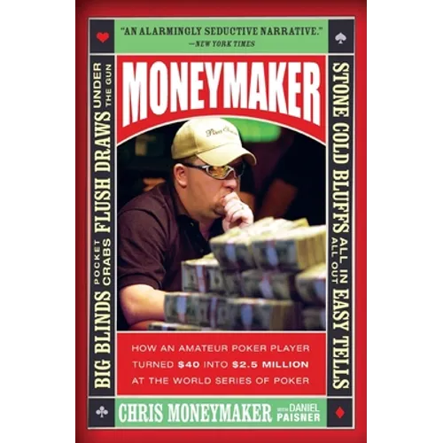 Moneymaker: How an Amateur Poker Player Turned $40 Into $2.5 Million at the World Series of Poker