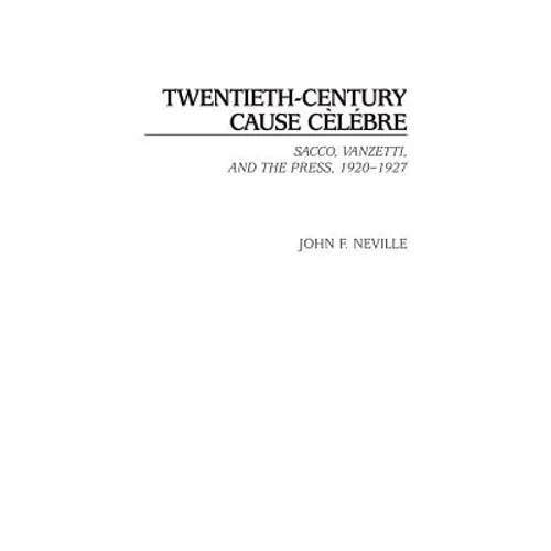 Twentieth-Century Cause Celebre: Sacco, Vanzetti, and the Press, 1920-1927