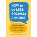 How to Be Less Socially Anxious: Practical Skills to Stop Overthinking, Be Confident, and Thrive in Social Situations