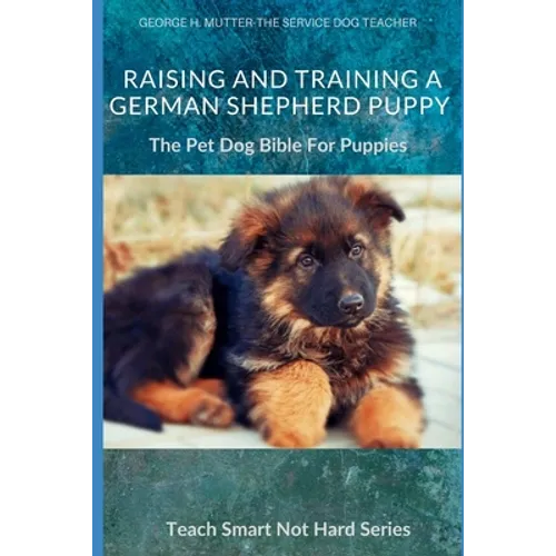 Raising And Training A German Shepherd Puppy: The Pet Dog Bible For Puppies