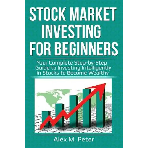 Stock Market Investing for Beginners: Your Complete Step-by-Step Guide to Investing Intelligently in Stocks to Become Wealthy