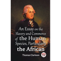 An Essay On The Slavery And Commerce Of The Human Species, Particularly The African