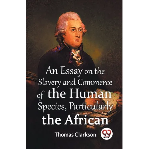 An Essay On The Slavery And Commerce Of The Human Species, Particularly The African