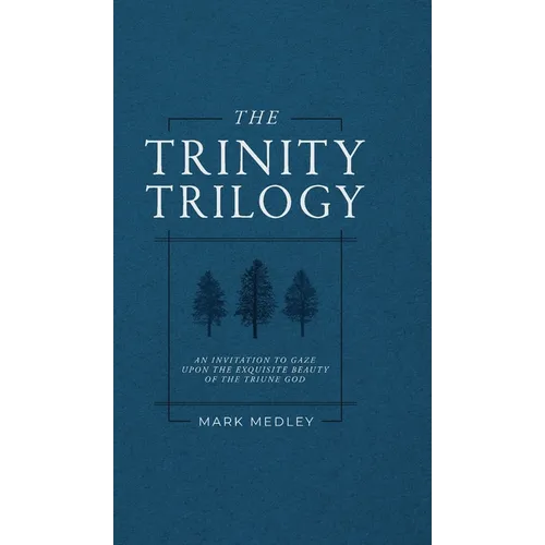 The Trinity Trilogy: An Invitation to Gaze Upon the Exquisite Beauty of the Triune God