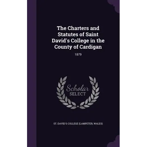 The Charters and Statutes of Saint David's College in the County of Cardigan: 1879