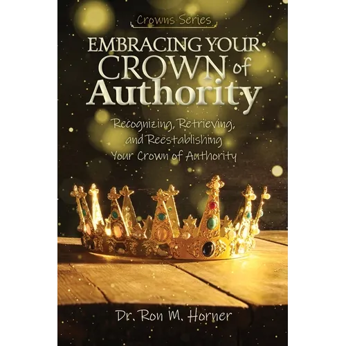 Embracing Your Crown of Authority: Recognizing, Retrieving, and Reestablishing Your Crown of Authority
