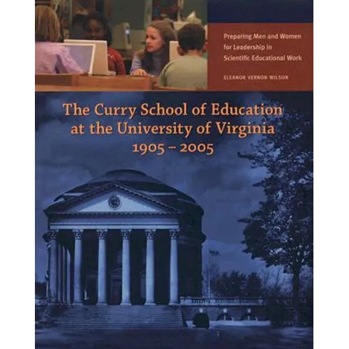 The Curry School of Education at the University of Virginia, 1905-2005: Preparing Men and Women for Leadership in Scientific Educational Work