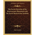 The Secret Doctrine of the Rosicrucians Illustrated with the Secret Rosicrucian Symbols