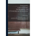 Thacher's Calculating Instrument Or Cylindrical Slide-Rule: Containing Complete and Simple Rules and Directions for Performing the Greatest Variety of