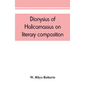 Dionysius of Halicarnassus On literary composition, being the Greek text of the De compositione verborum