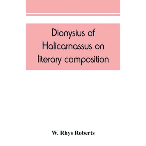 Dionysius of Halicarnassus On literary composition, being the Greek text of the De compositione verborum