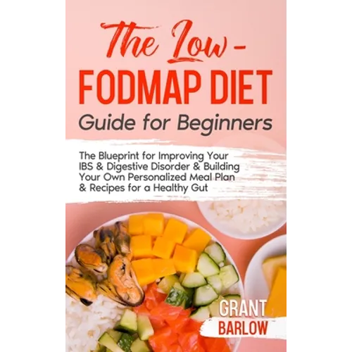 The Low FODMAP Diet Guide for Beginners: The Blueprint for Improving Your IBS & Digestive Disorder & Building Your Own Personalized Meal Plan & Recipe