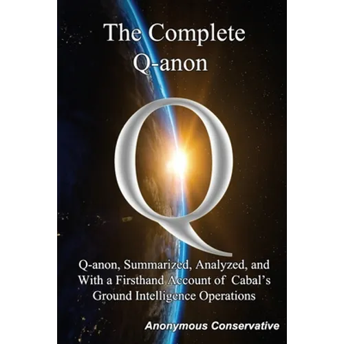 The Complete Q-anon: Q-anon, Summarized, Analyzed, and With a Firsthand Account of Cabal's Ground Intelligence Operations