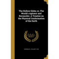 The Hollow Globe; or, The World's Agitator and Reconciler. A Treatise on the Physical Conformation of the Earth