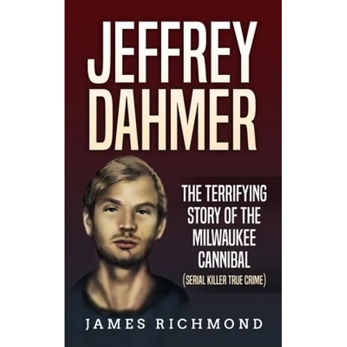 Jeffrey Dahmer: The Terrifying Story of the Milwaukee Cannibal (Serial Killer True Crime)