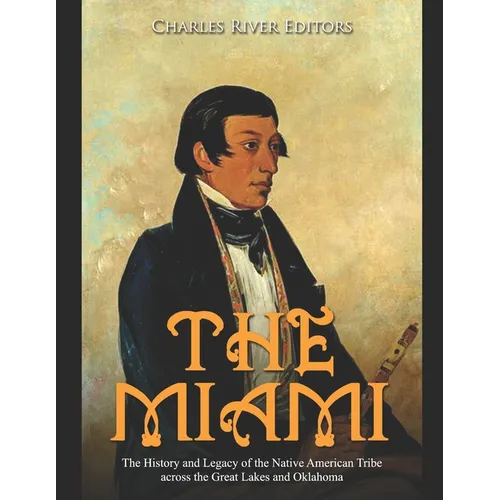 The Miami: The History and Legacy of the Native American Tribe across the Great Lakes and Oklahoma