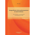 Geografische Informationssysteme in Unternehmen: "Best-Practices, Einsatzpotentiale und Wettbewerbsvorteile