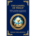 The Gospel of Philip: Mystical Teachings on Love, Truth, and the Sacred