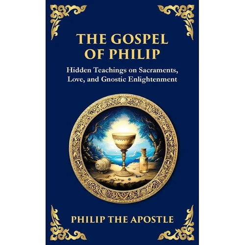 The Gospel of Philip: Mystical Teachings on Love, Truth, and the Sacred