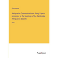 Antiquarian Communications: Being Papers presented at the Meetings of the Cambridge Antiquarian Society: Vol. I
