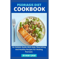 Psoriasis Diet Cookbook: An Holistic Guide With Easy, Nourishing And Healthy Recipes For Healing Psoriasis