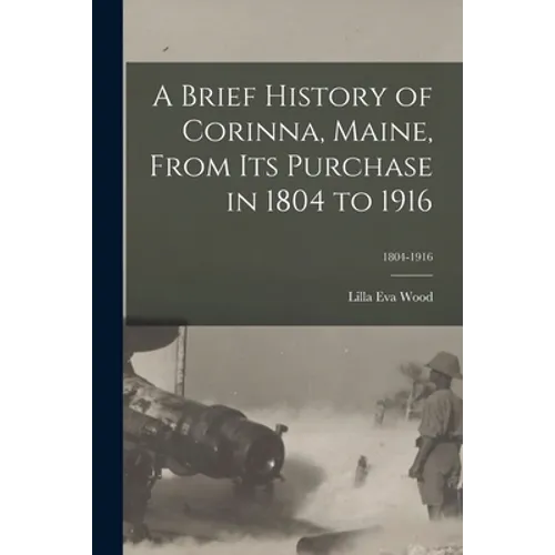 A Brief History of Corinna, Maine, From Its Purchase in 1804 to 1916; 1804-1916