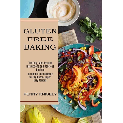 Gluten Free Baking: The Easy, Step-by-step Instructions and Delicious Recipes (The Gluten-free Cookbook for Beginners - Super Easy Recipes)