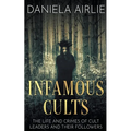 Infamous Cults: The Life and Crimes of Cult Leaders and Their Followers