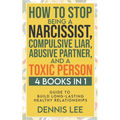 How to Stop Being a Narcissist, Compulsive Lar, Abusive Partner, and Toxic Person (4 Books in 1): Guide to Build Long-Lasting Healthy Relationships