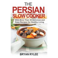 The Persian Slow Cooker: With More Than 30 Delicious and Easy Recipes for Healthy Living