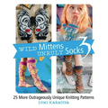 Wild Mittens and Unruly Socks 3: 25 More Outrageously Unique Knitting Patterns